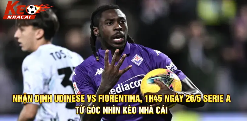 Trận đấu then chốt giữa Udinese và Fiorentina