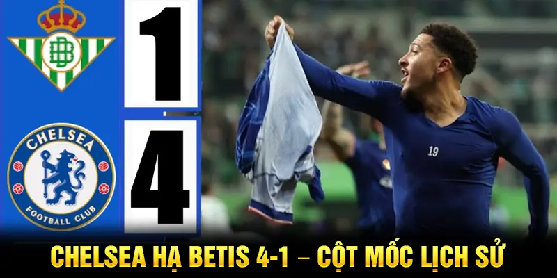Thắng đậm Betis, Chelsea chạm đỉnh vinh quang bóng đá châu Âu
