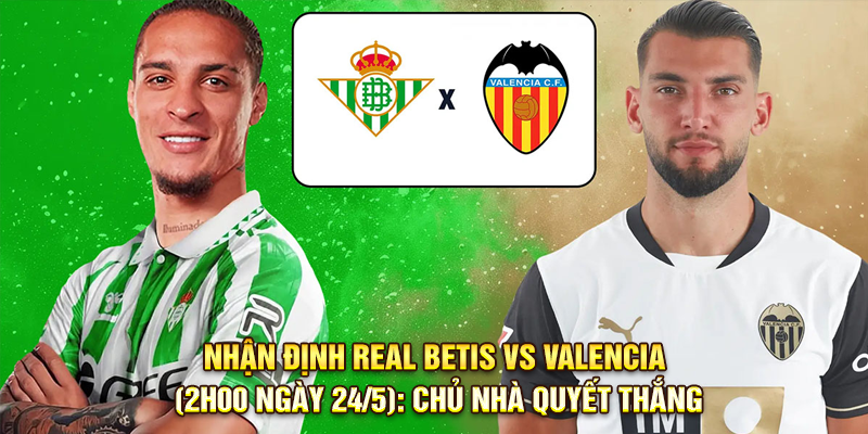Nhận định Real Betis vs Valencia