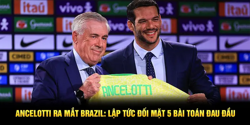 Ancelotti ra mắt Brazil: Lập tức đối mặt 5 bài toán đau đầu