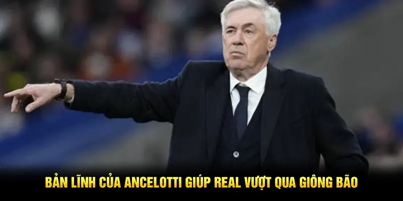Bản lĩnh của Ancelotti giúp Real vượt qua giông bão