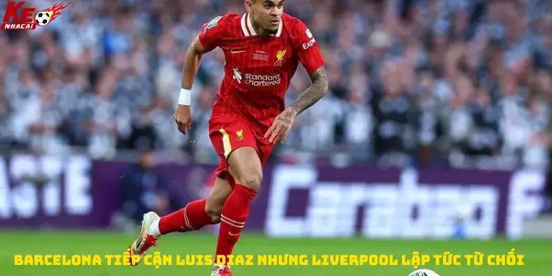 Barcelona tiếp cận Luis Diaz nhưng Liverpool lập tức từ chối