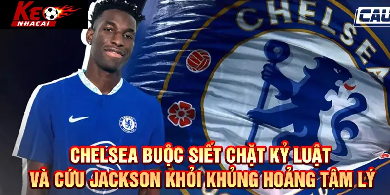 Chelsea siết kỷ luật, cứu Jackson khỏi khủng hoảng