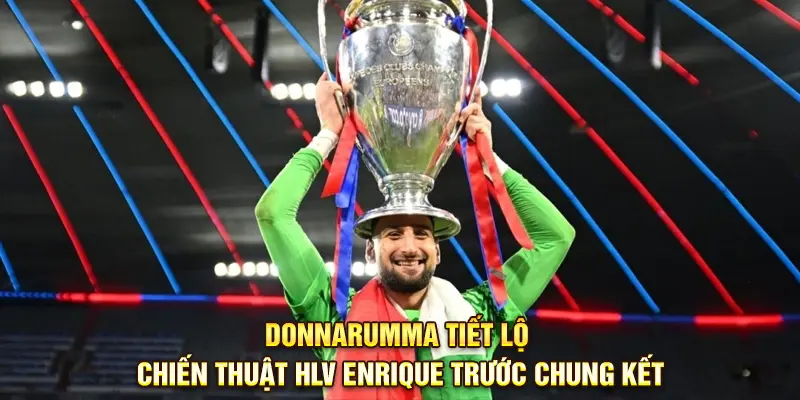 Donnarumma tiết lộ chiến thuật HLV Enrique trước chung kết