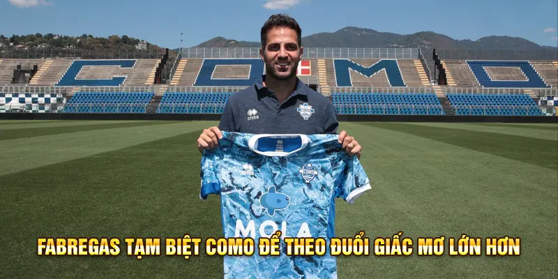 Fabregas Tạm biệt Como để theo đuổi giấc mơ lớn hơn