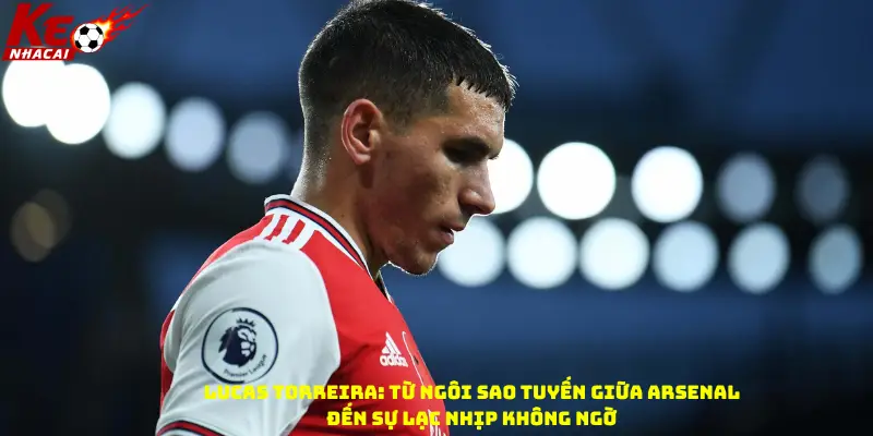 Lucas Torreira: Từ ngôi sao tuyến giữa Arsenal đến sự lạc nhịp không ngờ