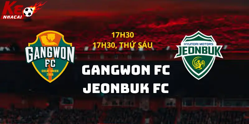 Nhận định Gangwon FC vs Jeonbuk FC, 17h30 ngày 13/6: Chủ nhà tự tin tạo bất ngờ