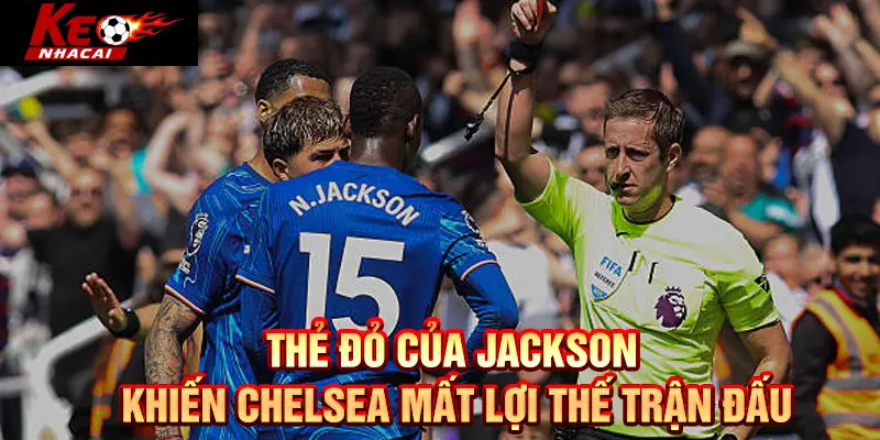 Thẻ đỏ của Jackson khiến Chelsea mất lợi thế trận đấu