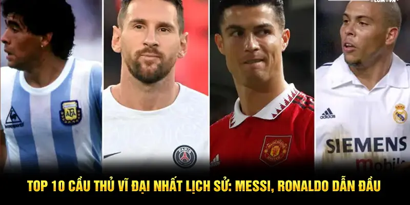 Top 10 cầu thủ vĩ đại nhất lịch sử: Messi, Ronaldo dẫn đầu